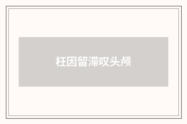 枉因留滞叹头颅