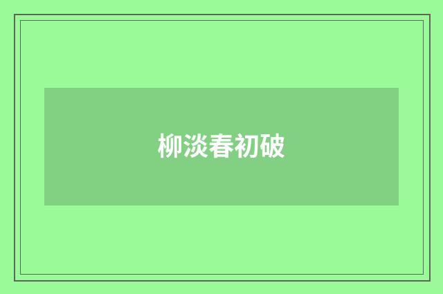 柳淡春初破