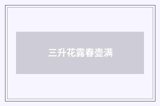 三升花露春壶满