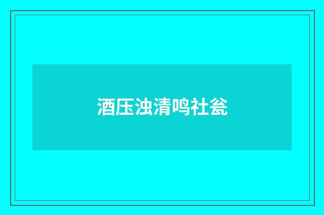 酒压浊清鸣社瓮