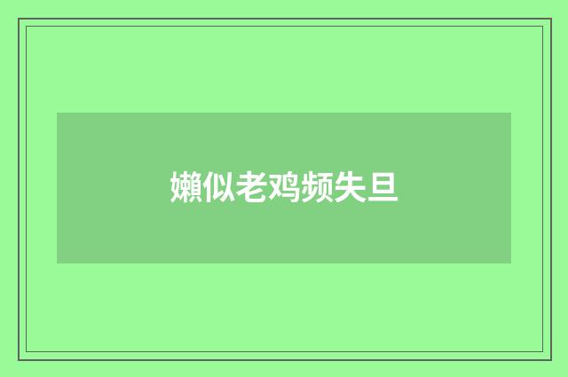 嬾似老鸡频失旦