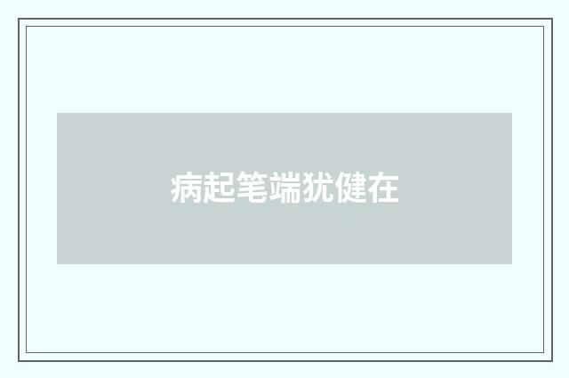 病起笔端犹健在