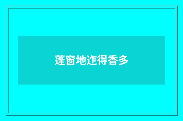 蓬窗地迮得香多