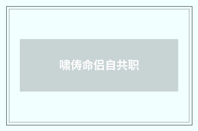 啸俦命侣自共职