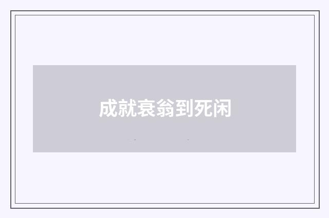 成就衰翁到死闲