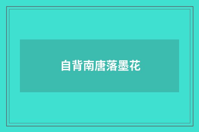 自背南唐落墨花