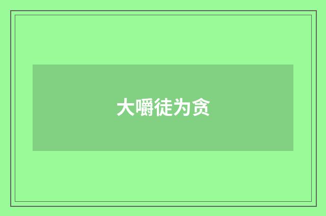 大嚼徒为贪