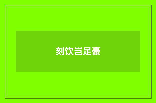 刻饮岂足豪