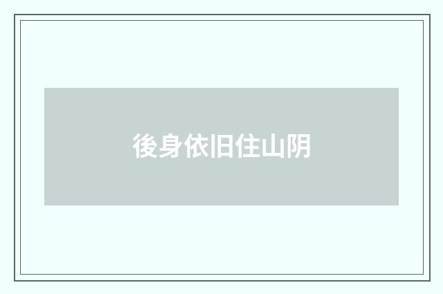 後身依旧住山阴