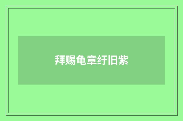 拜赐龟章纡旧紫