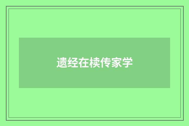 遗经在椟传家学