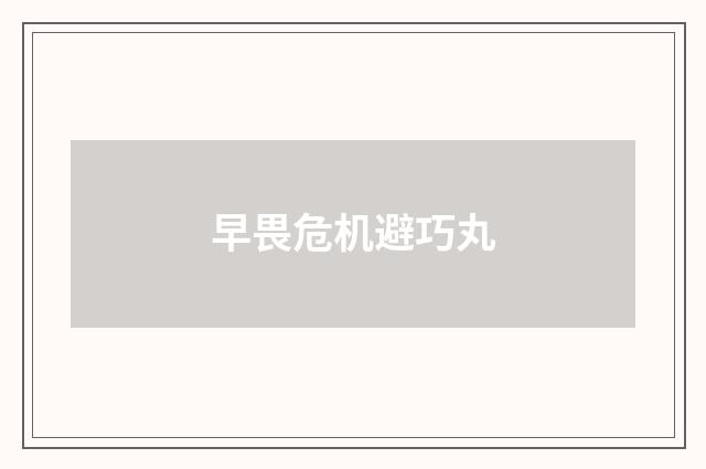 早畏危机避巧丸