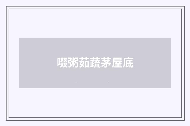 啜粥茹蔬茅屋底
