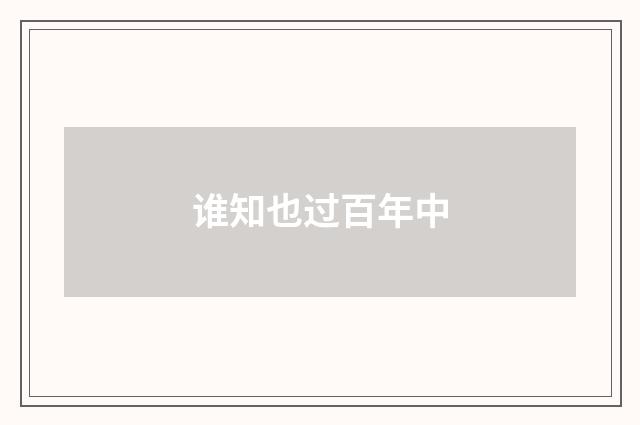 谁知也过百年中
