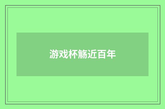 游戏杯觞近百年