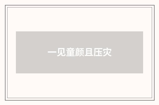 一见童颜且压灾