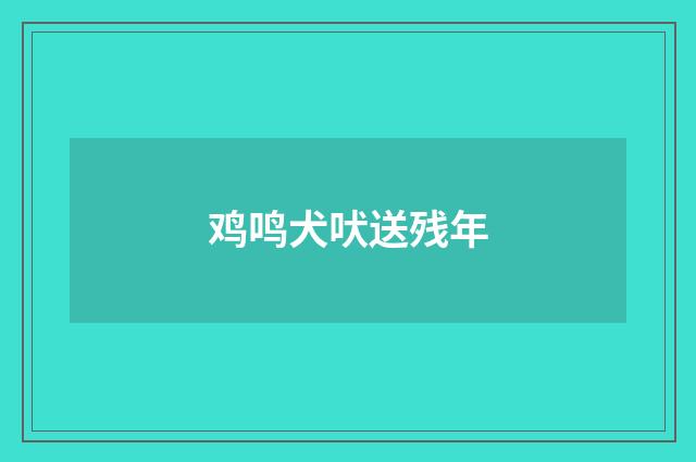 鸡鸣犬吠送残年