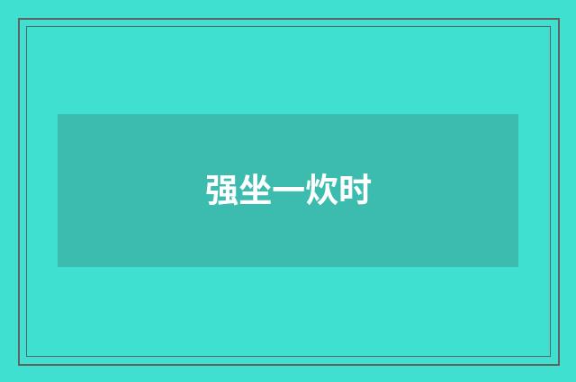 强坐一炊时