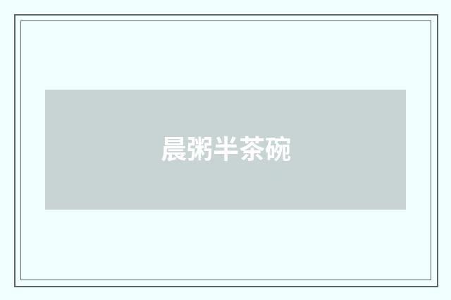 晨粥半茶碗