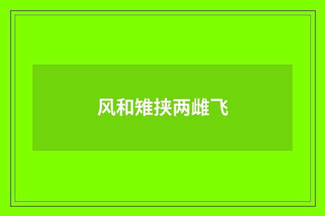 风和雉挟两雌飞