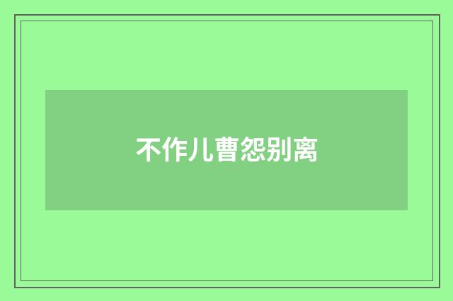 不作儿曹怨别离