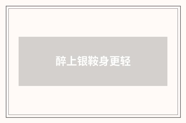 醉上银鞍身更轻