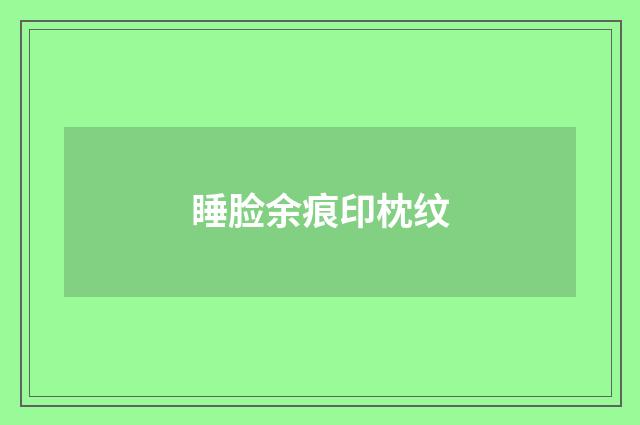 睡脸余痕印枕纹