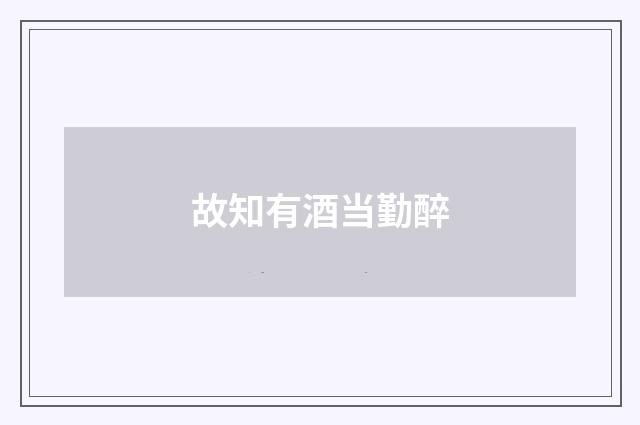 故知有酒当勤醉