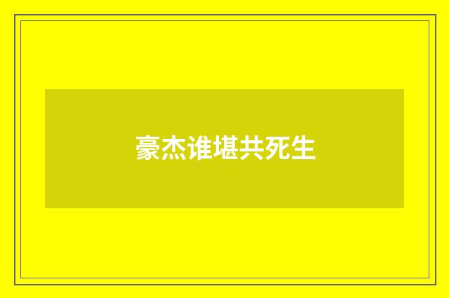 豪杰谁堪共死生