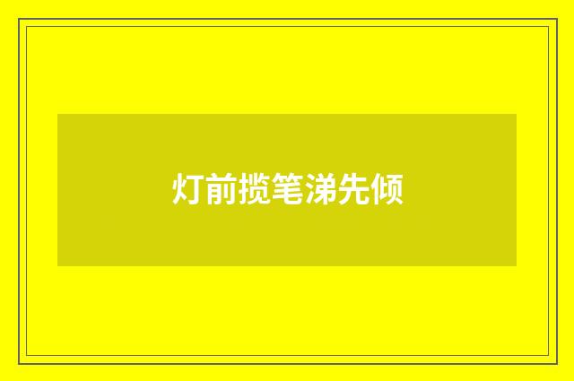 灯前揽笔涕先倾