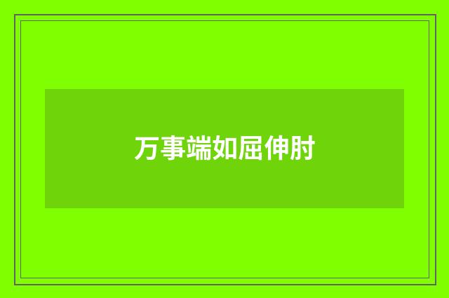 万事端如屈伸肘