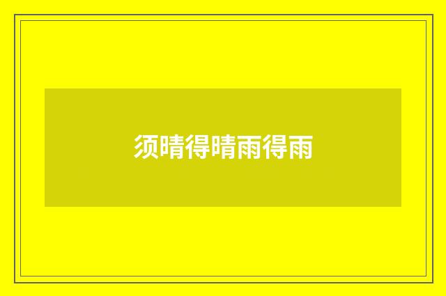 须晴得晴雨得雨