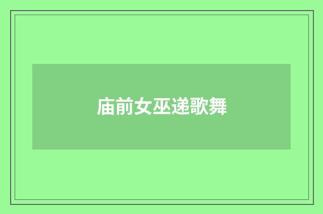 庙前女巫递歌舞