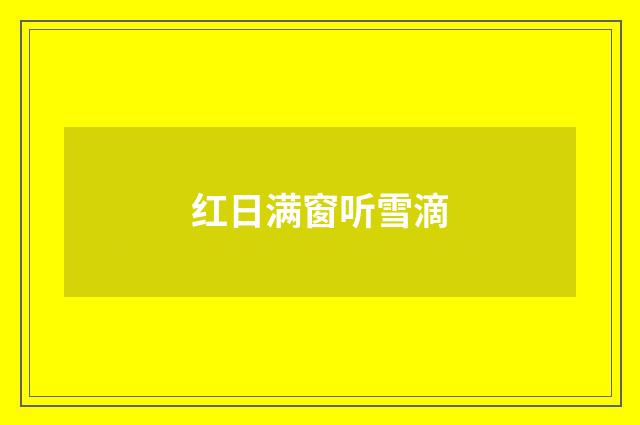 红日满窗听雪滴