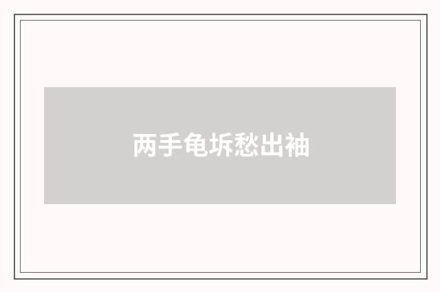 两手龟坼愁出袖