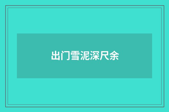出门雪泥深尺余