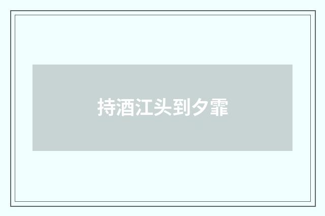 持酒江头到夕霏