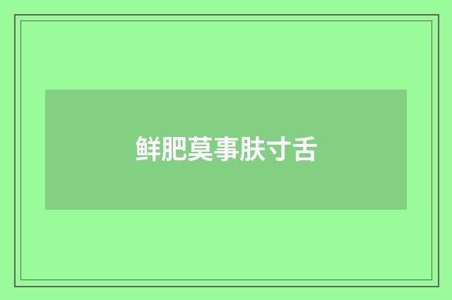 鲜肥莫事肤寸舌