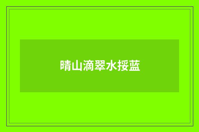 晴山滴翠水挼蓝