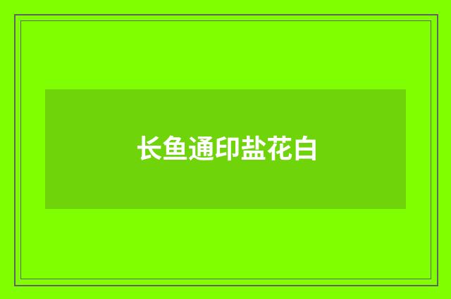 长鱼通印盐花白