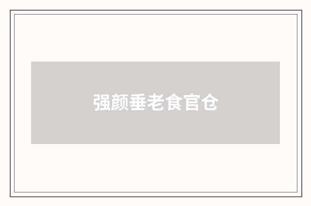 强颜垂老食官仓