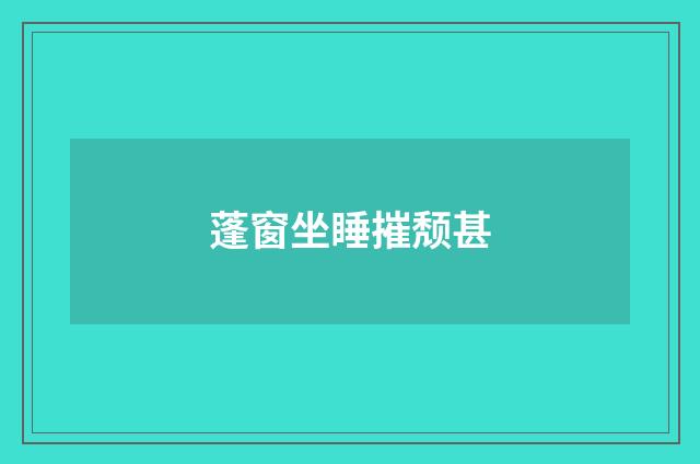 蓬窗坐睡摧颓甚