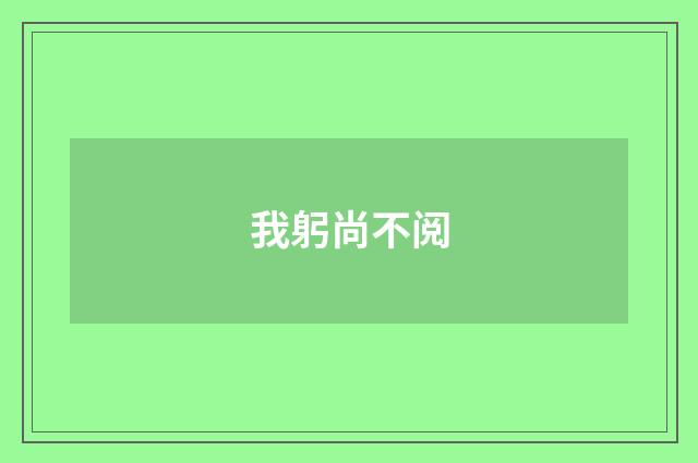 我躬尚不阅