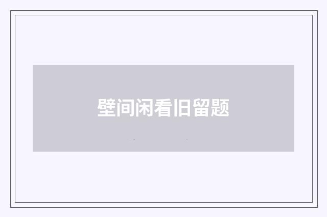 壁间闲看旧留题
