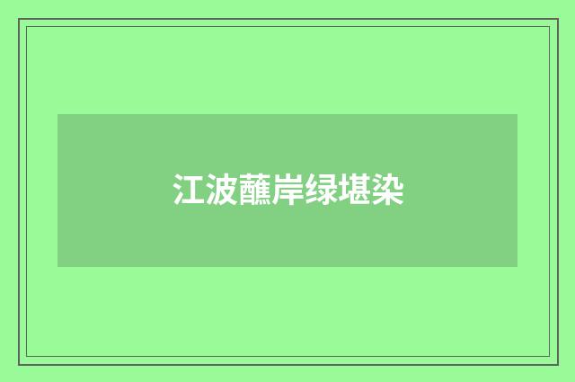 江波蘸岸绿堪染