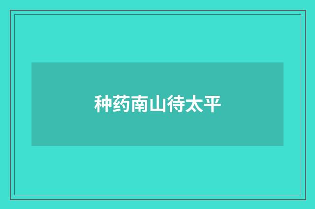 种药南山待太平