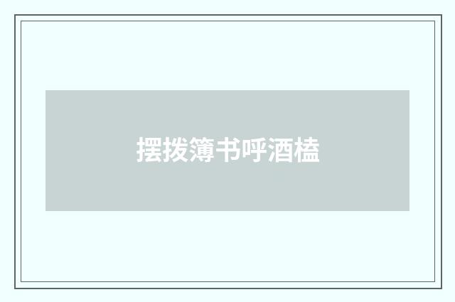 摆拨簿书呼酒榼