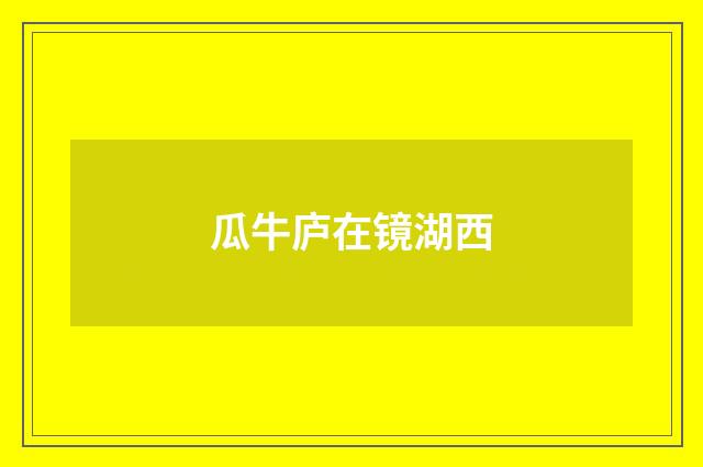 瓜牛庐在镜湖西