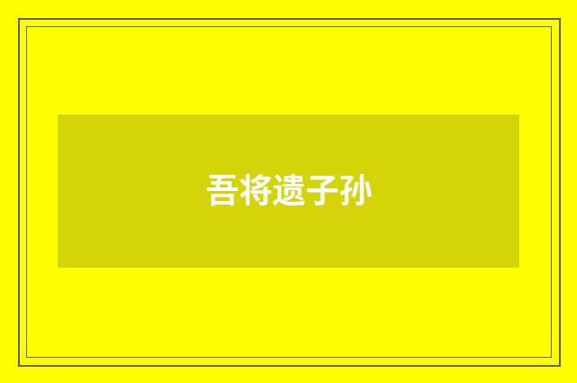 吾将遗子孙