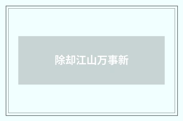 除却江山万事新